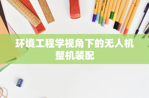 环境工程学视角下的无人机整机装配