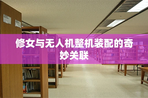 修女与无人机整机装配的奇妙关联