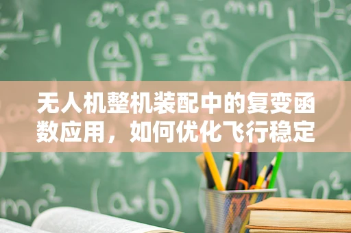 无人机整机装配中的复变函数应用，如何优化飞行稳定性？