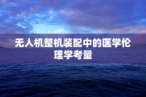 无人机整机装配中的医学伦理学考量