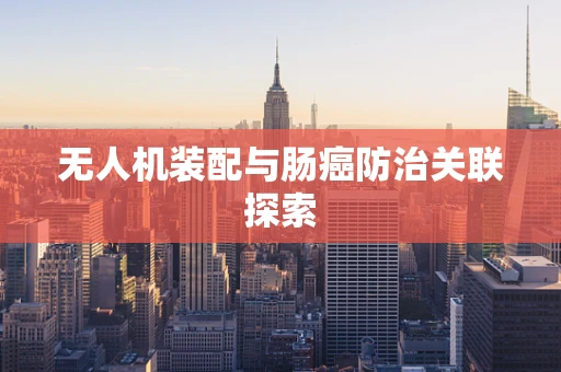 无人机装配与肠癌防治关联探索