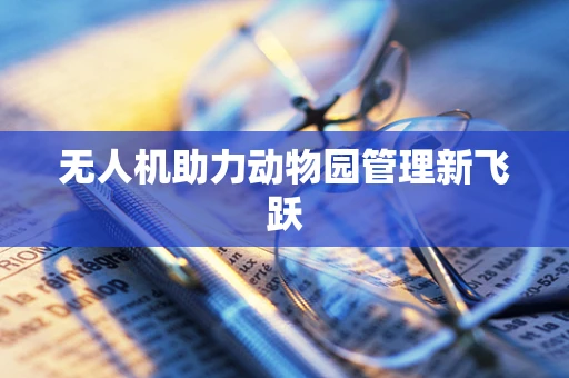 无人机助力动物园管理新飞跃