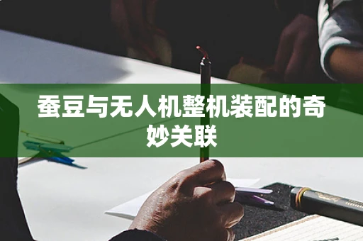 蚕豆与无人机整机装配的奇妙关联