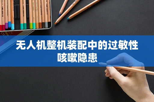 无人机整机装配中的过敏性咳嗽隐患