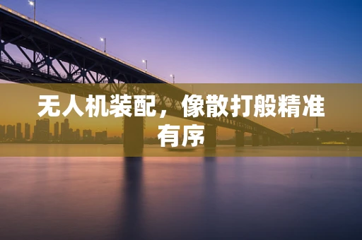 无人机装配，像散打般精准有序