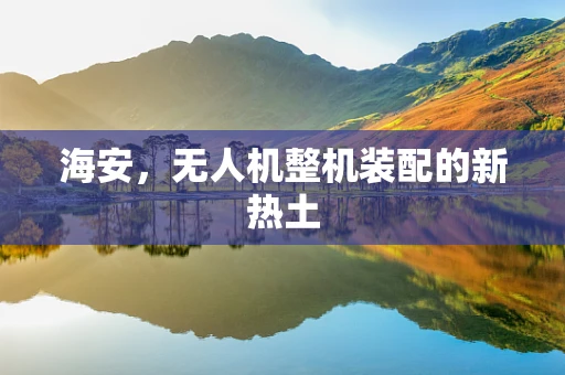 海安，无人机整机装配的新热土