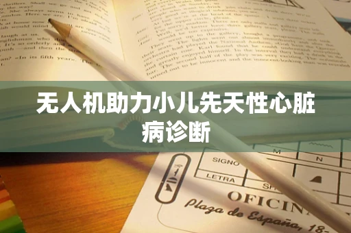 无人机助力小儿先天性心脏病诊断