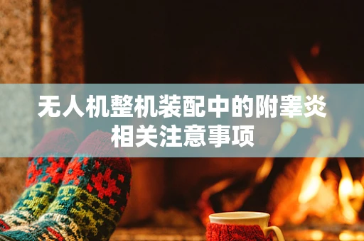 无人机整机装配中的附睾炎相关注意事项