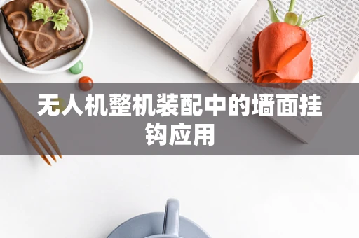 无人机整机装配中的墙面挂钩应用