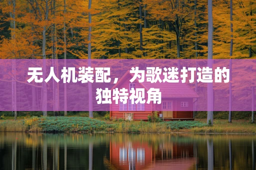 无人机装配，为歌迷打造的独特视角