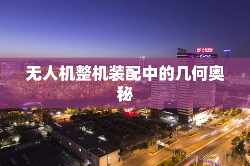 无人机整机装配中的几何奥秘