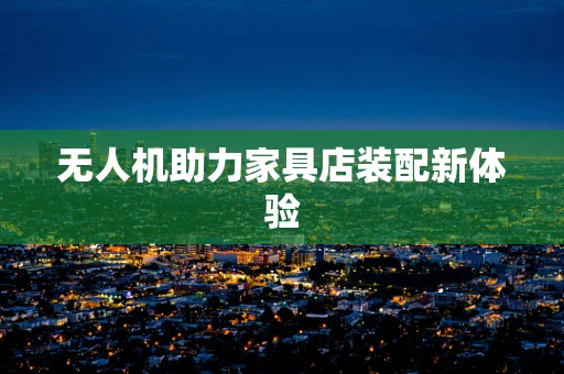 无人机助力家具店装配新体验