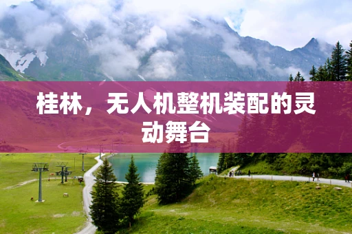 桂林，无人机整机装配的灵动舞台