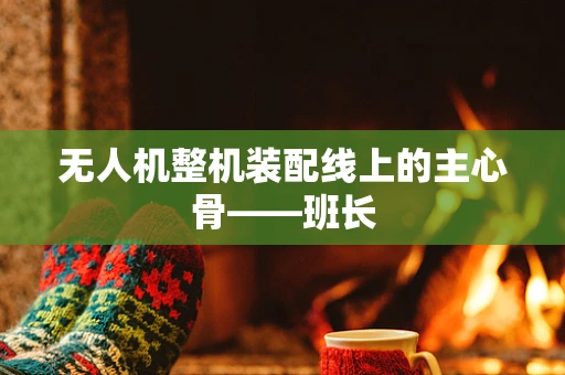 无人机整机装配线上的主心骨——班长