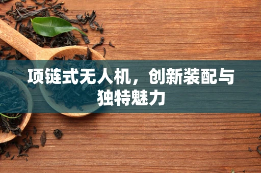 项链式无人机，创新装配与独特魅力