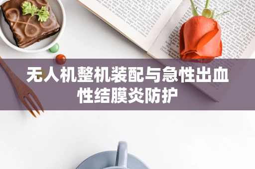 无人机整机装配与急性出血性结膜炎防护
