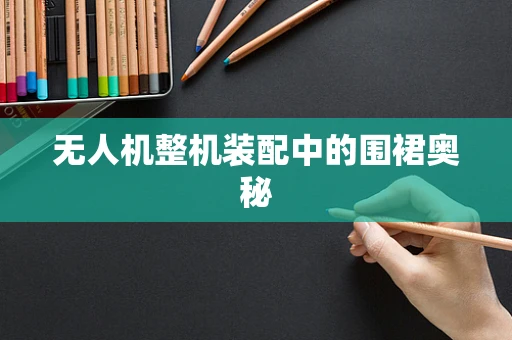无人机整机装配中的围裙奥秘