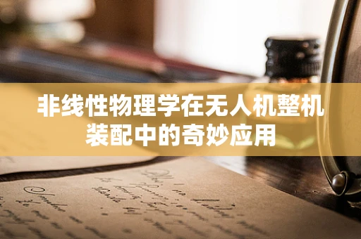 非线性物理学在无人机整机装配中的奇妙应用