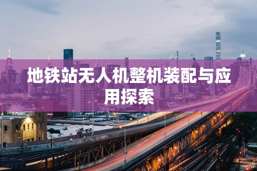 地铁站无人机整机装配与应用探索