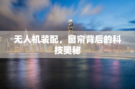 无人机装配，窗帘背后的科技奥秘