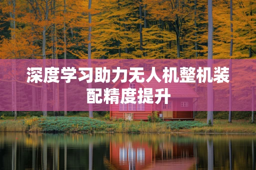 深度学习助力无人机整机装配精度提升