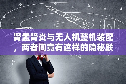 肾盂肾炎与无人机整机装配，两者间竟有这样的隐秘联系？