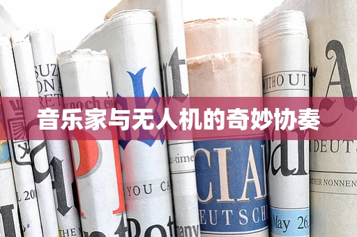 音乐家与无人机的奇妙协奏