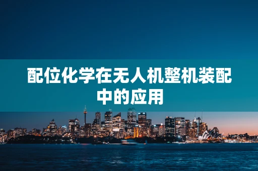 配位化学在无人机整机装配中的应用