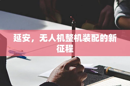 延安，无人机整机装配的新征程