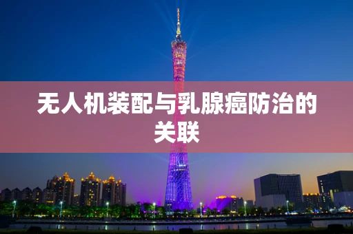 无人机装配与乳腺癌防治的关联