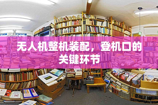 无人机整机装配，登机口的关键环节