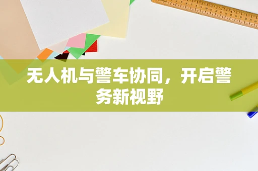 无人机与警车协同，开启警务新视野