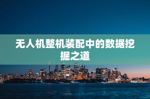 无人机整机装配中的数据挖掘之道