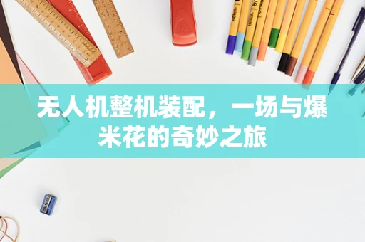 无人机整机装配，一场与爆米花的奇妙之旅