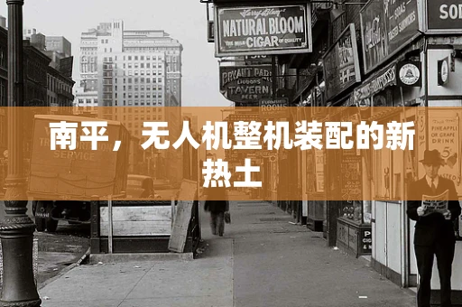 南平，无人机整机装配的新热土