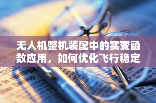 无人机整机装配中的实变函数应用，如何优化飞行稳定性？