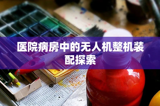 医院病房中的无人机整机装配探索