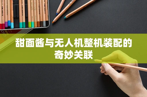 甜面酱与无人机整机装配的奇妙关联