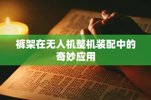 裤架在无人机整机装配中的奇妙应用