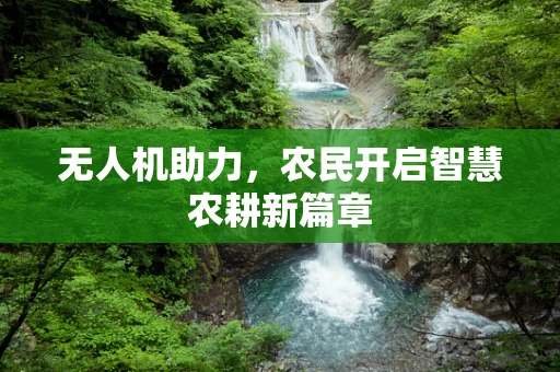 无人机助力，农民开启智慧农耕新篇章