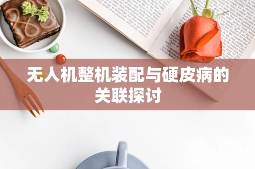 无人机整机装配与硬皮病的关联探讨