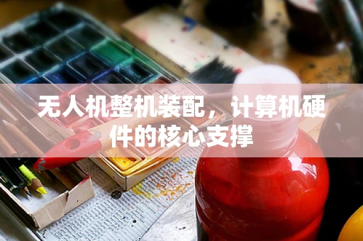 无人机整机装配，计算机硬件的核心支撑