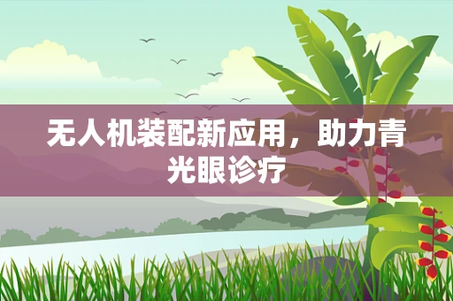 无人机装配新应用，助力青光眼诊疗