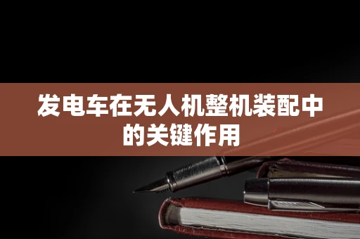 发电车在无人机整机装配中的关键作用