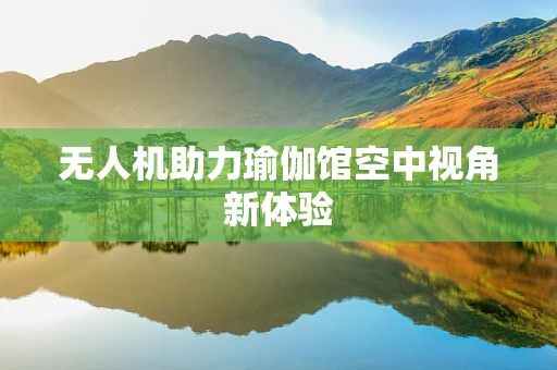 无人机助力瑜伽馆空中视角新体验