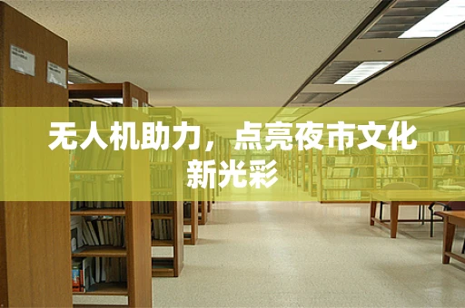 无人机助力，点亮夜市文化新光彩