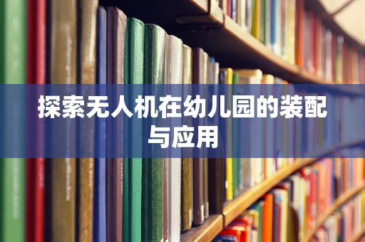 探索无人机在幼儿园的装配与应用