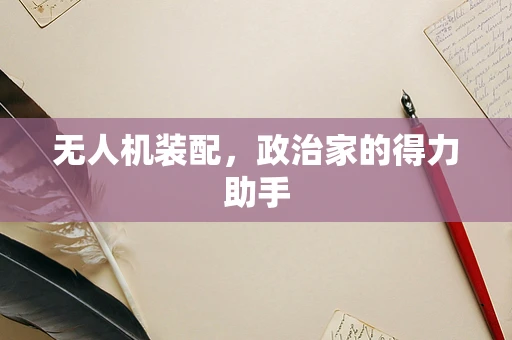 无人机装配，政治家的得力助手