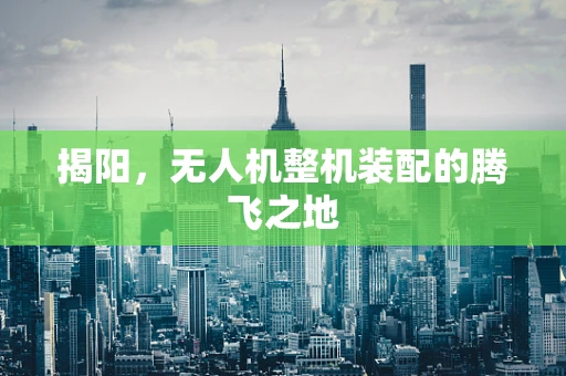 揭阳，无人机整机装配的腾飞之地