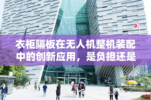 衣柜隔板在无人机整机装配中的创新应用，是负担还是助力？